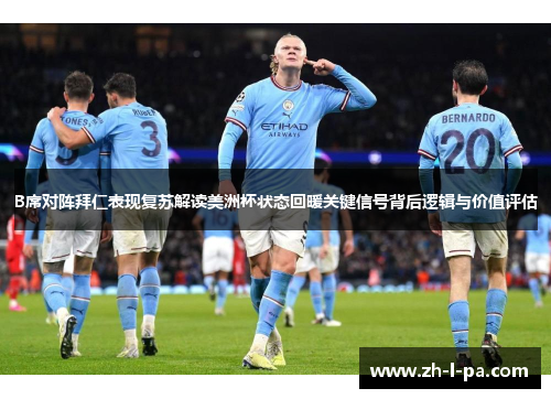 B席对阵拜仁表现复苏解读美洲杯状态回暖关键信号背后逻辑与价值评估 B席对阵拜仁表现复苏解读美洲杯状态回暖关键信号背后逻辑与价值评估