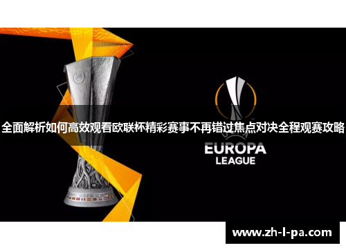 全面解析如何高效观看欧联杯精彩赛事不再错过焦点对决全程观赛攻略