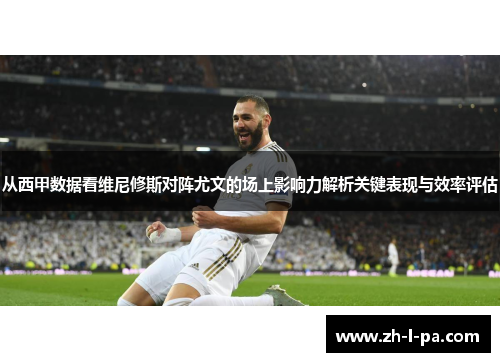 从西甲数据看维尼修斯对阵尤文的场上影响力解析关键表现与效率评估 从西甲数据看维尼修斯对阵尤文的场上影响力解析关键表现与效率评估
