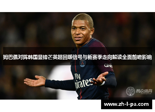 姆巴佩对阵韩国显锋芒英超回暖信号与新赛季走向解读全面前瞻影响 姆巴佩对阵韩国显锋芒英超回暖信号与新赛季走向解读全面前瞻影响