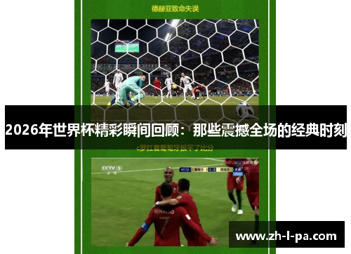 2026年世界杯精彩瞬间回顾:那些震撼全场的经典时刻 2026年世界杯精彩瞬间回顾:那些震撼全场的经典时刻