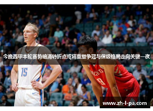 今晚西甲本轮赛势暗涌转折点或将重塑争冠与保级格局走向关键一夜