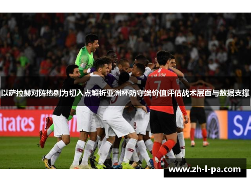 以萨拉赫对阵热刺为切入点解析亚洲杯防守端价值评估战术层面与数据支撑