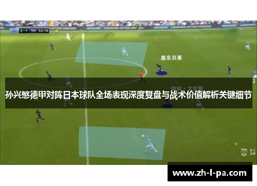 孙兴慜德甲对阵日本球队全场表现深度复盘与战术价值解析关键细节