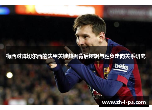 梅西对阵切尔西的法甲关键数据背后逻辑与胜负走向关系研究 梅西对阵切尔西的法甲关键数据背后逻辑与胜负走向关系研究