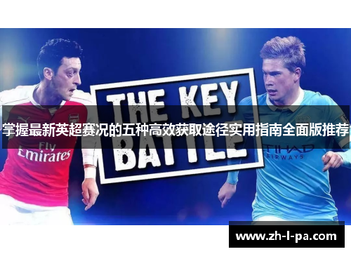 掌握最新英超赛况的五种高效获取途径实用指南全面版推荐 掌握最新英超赛况的五种高效获取途径实用指南全面版推荐
