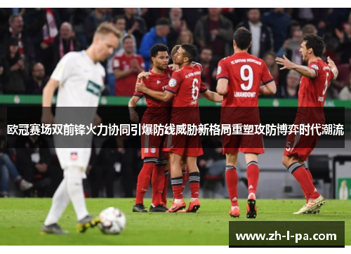 欧冠赛场双前锋火力协同引爆防线威胁新格局重塑攻防博弈时代潮流 欧冠赛场双前锋火力协同引爆防线威胁新格局重塑攻防博弈时代潮流