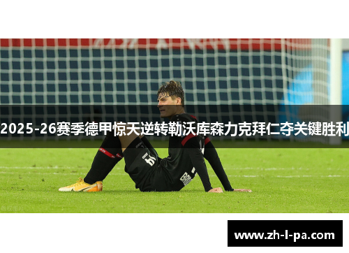 2025-26赛季德甲惊天逆转勒沃库森力克拜仁夺关键胜利 2025-26赛季德甲惊天逆转勒沃库森力克拜仁夺关键胜利