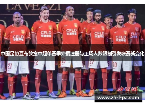 中国足协宣布放宽中超单赛季外援注册与上场人数限制引发联赛新变化 中国足协宣布放宽中超单赛季外援注册与上场人数限制引发联赛新变化