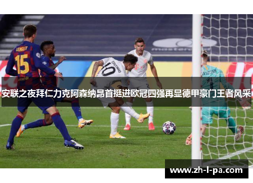安联之夜拜仁力克阿森纳昂首挺进欧冠四强再显德甲豪门王者风采 安联之夜拜仁力克阿森纳昂首挺进欧冠四强再显德甲豪门王者风采