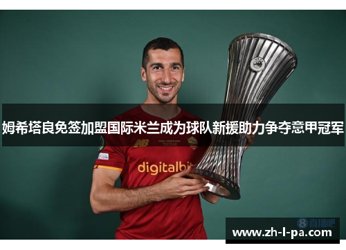 姆希塔良免签加盟国际米兰成为球队新援助力争夺意甲冠军 姆希塔良免签加盟国际米兰成为球队新援助力争夺意甲冠军
