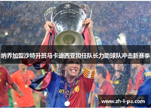 纳乔加盟沙特升班马卡迪西亚担任队长力助球队冲击新赛季 纳乔加盟沙特升班马卡迪西亚担任队长力助球队冲击新赛季