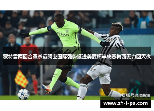 蒙特雷两回合双杀迈阿密国际强势挺进美冠杯半决赛梅西无力回天夜