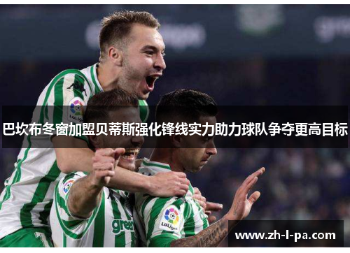 巴坎布冬窗加盟贝蒂斯强化锋线实力助力球队争夺更高目标