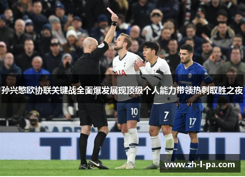 孙兴慜欧协联关键战全面爆发展现顶级个人能力带领热刺取胜之夜