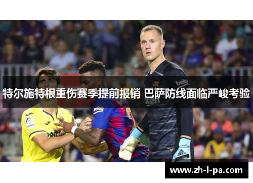 特尔施特根重伤赛季提前报销 巴萨防线面临严峻考验