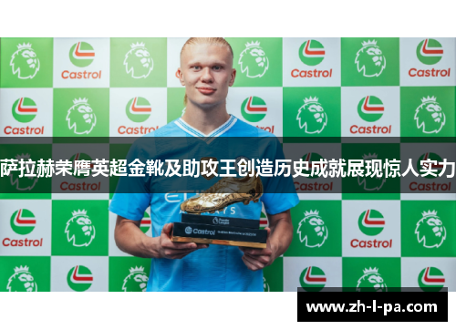萨拉赫荣膺英超金靴及助攻王创造历史成就展现惊人实力
