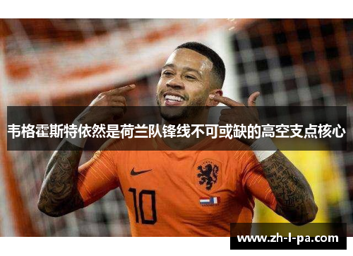 韦格霍斯特依然是荷兰队锋线不可或缺的高空支点核心