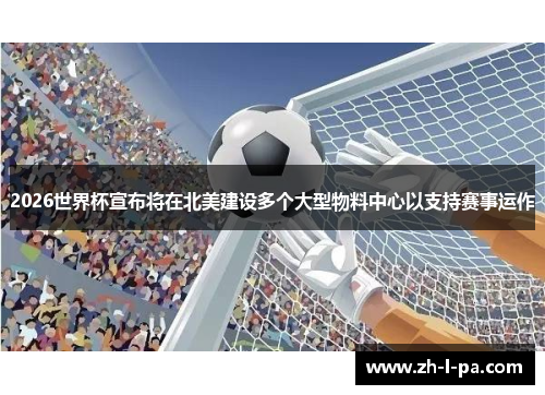 2026世界杯宣布将在北美建设多个大型物料中心以支持赛事运作 2026世界杯宣布将在北美建设多个大型物料中心以支持赛事运作