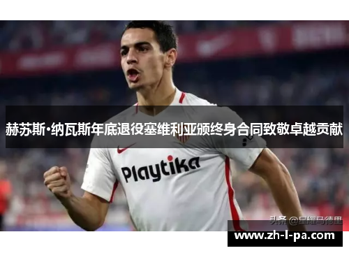 赫苏斯·纳瓦斯年底退役塞维利亚颁终身合同致敬卓越贡献 赫苏斯·纳瓦斯年底退役塞维利亚颁终身合同致敬卓越贡献