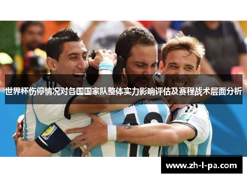 世界杯伤停情况对各国国家队整体实力影响评估及赛程战术层面分析