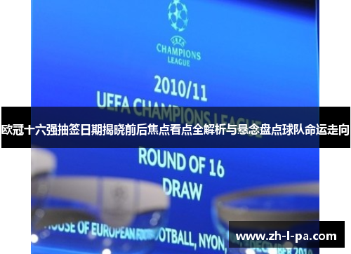 欧冠十六强抽签日期揭晓前后焦点看点全解析与悬念盘点球队命运走向 欧冠十六强抽签日期揭晓前后焦点看点全解析与悬念盘点球队命运走向