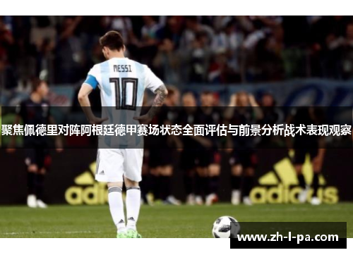 聚焦佩德里对阵阿根廷德甲赛场状态全面评估与前景分析战术表现观察 聚焦佩德里对阵阿根廷德甲赛场状态全面评估与前景分析战术表现观察
