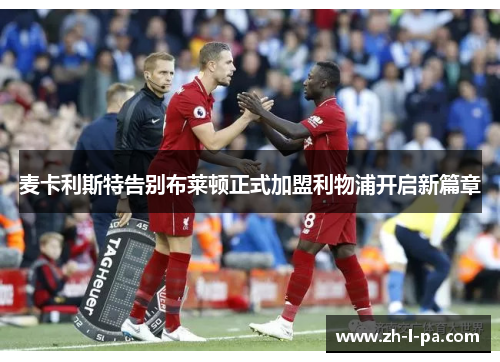 麦卡利斯特告别布莱顿正式加盟利物浦开启新篇章 麦卡利斯特告别布莱顿正式加盟利物浦开启新篇章